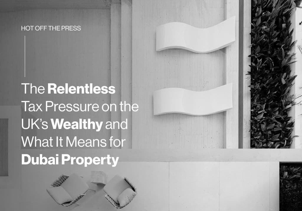 The Relentless Tax Pressure on the UK’s Wealthy and What It Means for Dubai Property